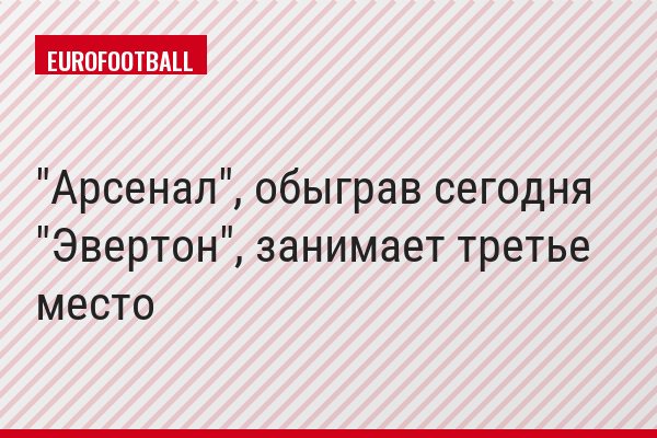 "Арсенал", обыграв сегодня "Эвертон", занимает третье место