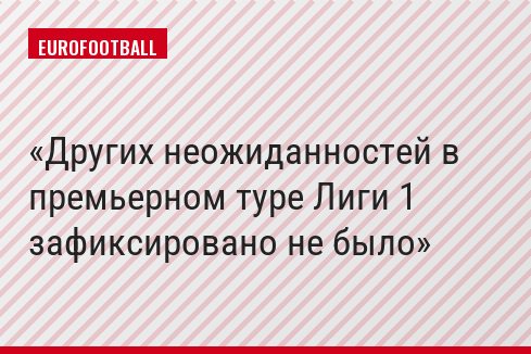 Других неожиданностей в премьерном туре Лиги 1 зафиксировано не было