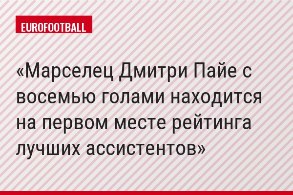 Марселец Дмитри Пайе с восемью голами находится на первом месте рейтинга лучших ассистентов
