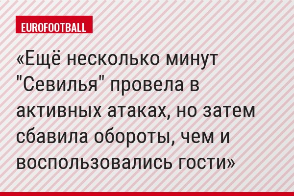 Ещё несколько минут "Севилья" провела в активных атаках, но затем сбавила обороты, чем и воспользовались гости