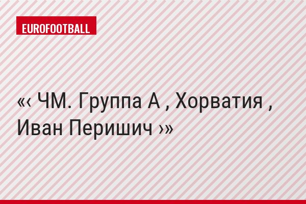 ‹ ЧМ. Группа A , Хорватия , Иван Перишич ›