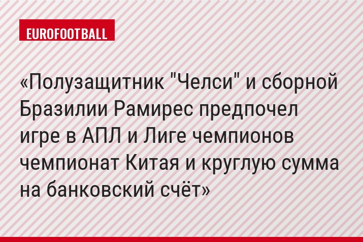 Полузащитник "Челси" и сборной Бразилии Рамирес предпочел игре в АПЛ и Лиге чемпионов чемпионат Китая и круглую сумма на банковский счёт