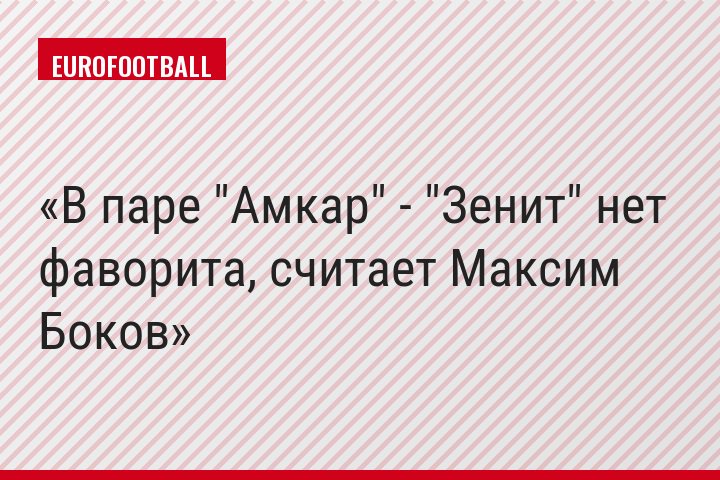 В паре "Амкар" - "Зенит" нет фаворита, считает Максим Боков