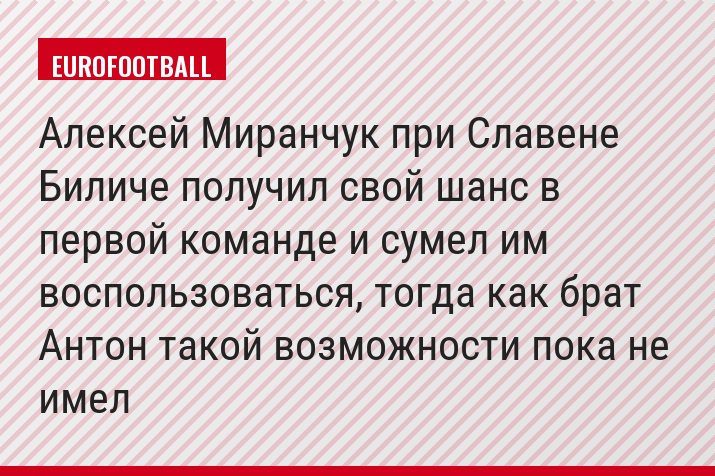 Алексей Миранчук при Славене Биличе получил свой шанс в первой команде и сумел им воспользоваться, тогда как брат Антон такой возможности пока не имел