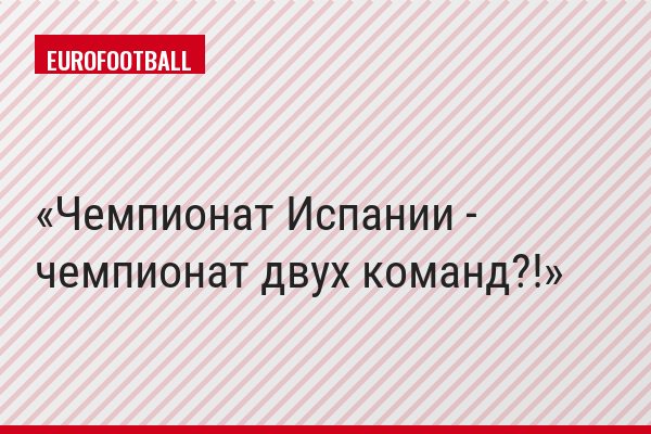 Чемпионат Испании - чемпионат двух команд?!