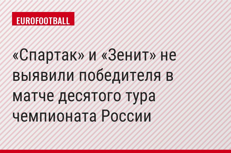 «Спартак» и «Зенит» не выявили победителя в матче десятого тура чемпионата России