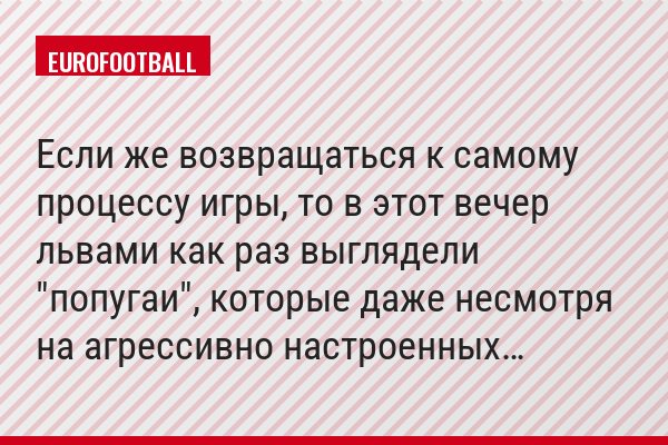 Если же возвращаться к самому процессу игры, то в этот вечер львами как раз выглядели "попугаи", которые даже несмотря на агрессивно настроенных…