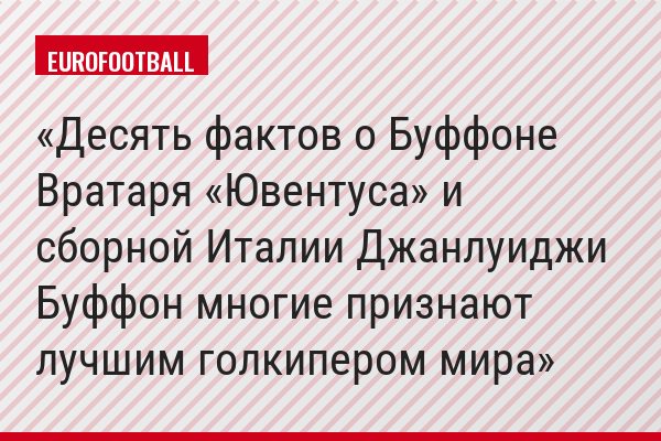 Десять фактов о Буффоне Вратаря «Ювентуса» и сборной Италии Джанлуиджи Буффон многие признают лучшим голкипером мира