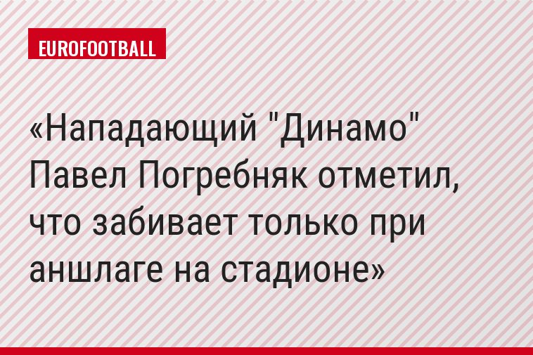 Нападающий "Динамо" Павел Погребняк отметил, что забивает только при аншлаге на стадионе