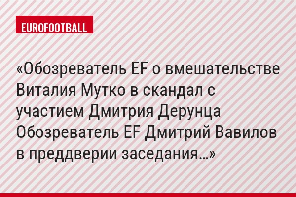 Обозреватель EF о вмешательстве Виталия Мутко в скандал с участием Дмитрия Дерунца Обозреватель EF Дмитрий Вавилов в преддверии заседания…