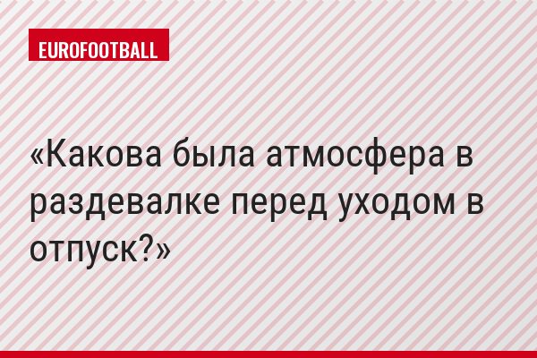 Какова была атмосфера в раздевалке перед уходом в отпуск?