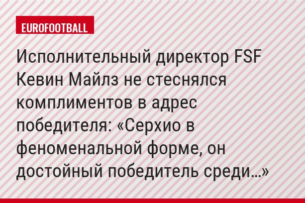 Исполнительный директор FSF Кевин Майлз не стеснялся комплиментов в адрес победителя: «Серхио в феноменальной форме, он достойный победитель среди…»