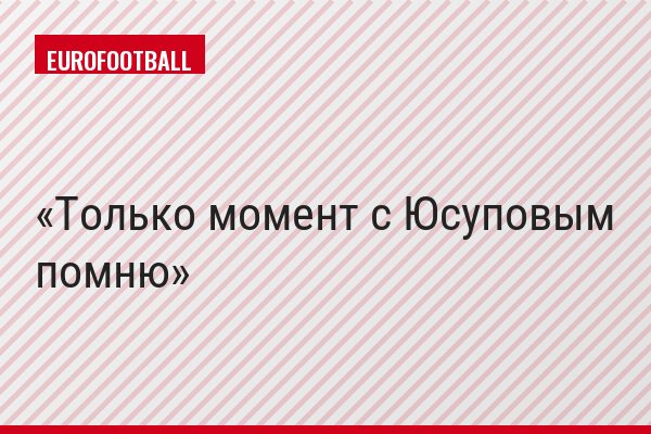 Только момент с Юсуповым помню
