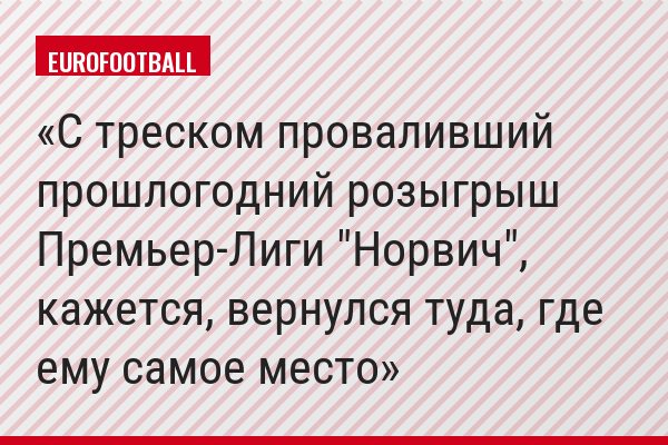 С треском проваливший прошлогодний розыгрыш Премьер-Лиги "Норвич", кажется, вернулся туда, где ему самое место