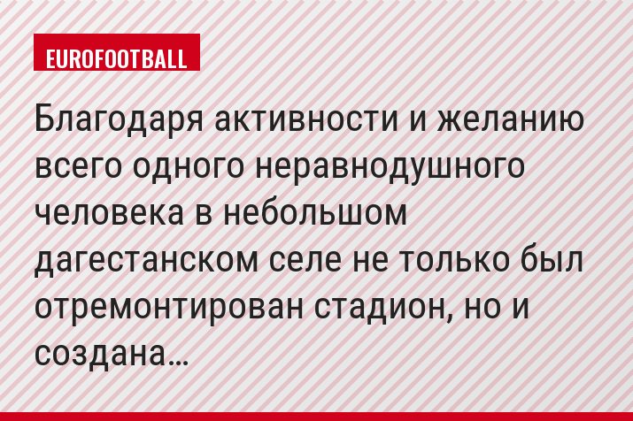 Благодаря активности и желанию всего одного неравнодушного человека в небольшом дагестанском селе не только был отремонтирован стадион, но и создана…