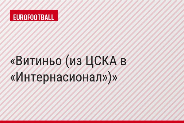 Витиньо (из ЦСКА в «Интернасионал»)