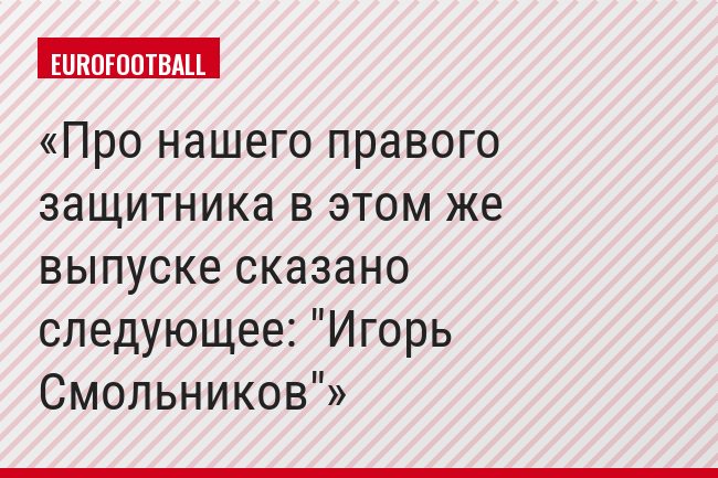Про нашего правого защитника в этом же выпуске сказано следующее: "Игорь Смольников"