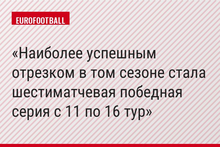 Наиболее успешным отрезком в том сезоне стала шестиматчевая победная серия с 11 по 16 тур