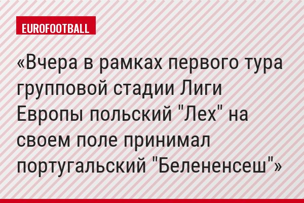 Вчера в рамках первого тура групповой стадии Лиги Европы польский "Лех" на своем поле принимал португальский "Белененсеш"