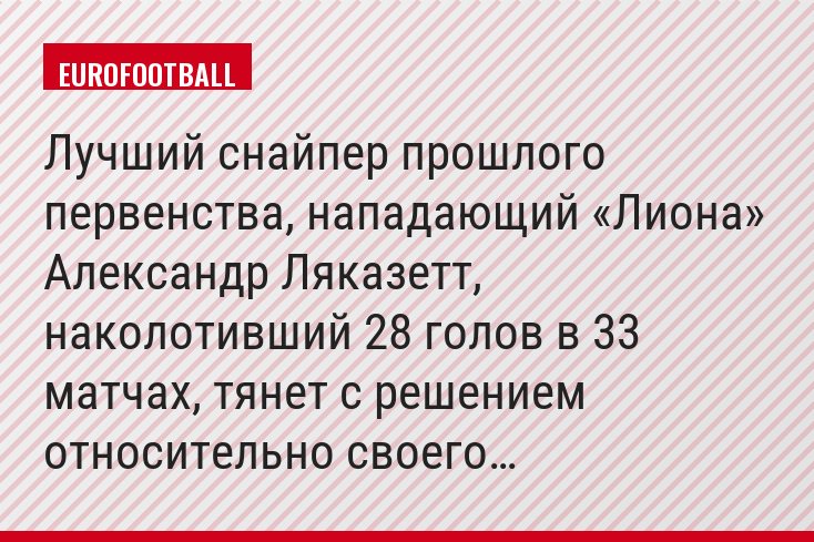 Лучший снайпер прошлого первенства, нападающий «Лиона» Александр Ляказетт, наколотивший 28 голов в 33 матчах, тянет с решением относительно своего…
