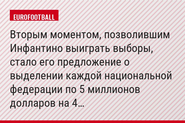 Вторым моментом, позволившим Инфантино выиграть выборы, стало его предложение о выделении каждой национальной федерации по 5 миллионов долларов на 4…