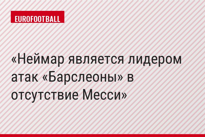 Неймар является лидером атак «Барслеоны» в отсутствие Месси