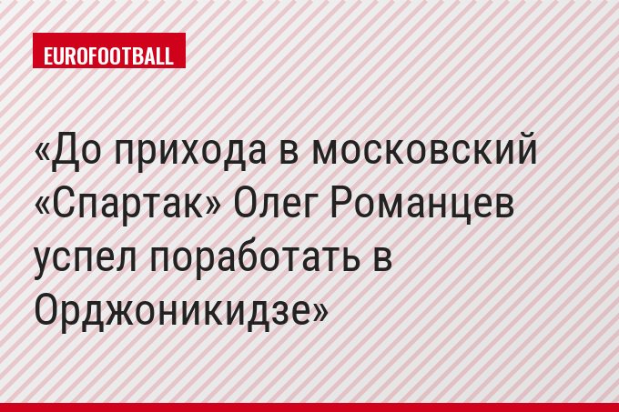 До прихода в московский «Спартак» Олег Романцев успел поработать в Орджоникидзе