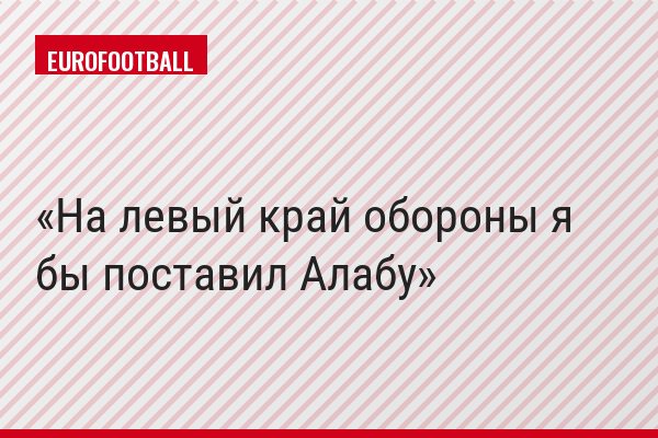 На левый край обороны я бы поставил Алабу