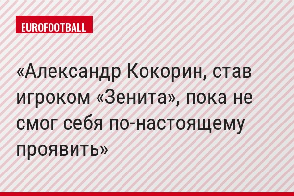 Александр Кокорин, став игроком «Зенита», пока не смог себя по-настоящему проявить