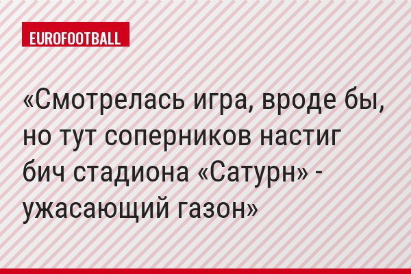 Смотрелась игра, вроде бы, но тут соперников настиг бич стадиона «Сатурн» - ужасающий газон