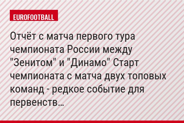 Отчёт с матча первого тура чемпионата России между "Зенитом" и "Динамо" Старт чемпионата с матча двух топовых команд - редкое событие для первенств…