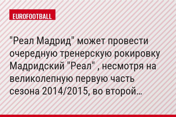 "Реал Мадрид" может провести очередную тренерскую рокировку Мадридский "Реал" , несмотря на великолепную первую часть сезона 2014/2015, во второй…