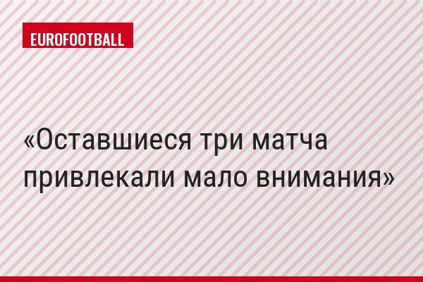 Оставшиеся три матча привлекали мало внимания