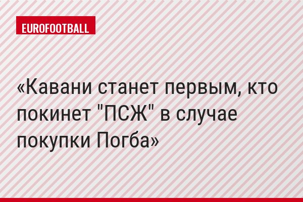 Кавани станет первым, кто покинет "ПСЖ" в случае покупки Погба