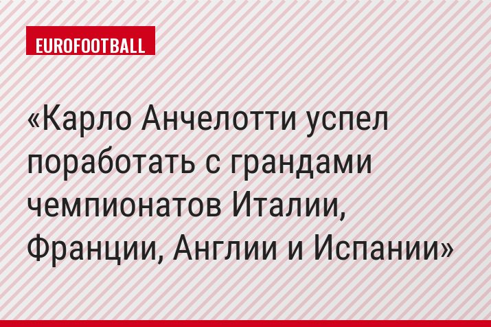Карло Анчелотти успел поработать с грандами чемпионатов Италии, Франции, Англии и Испании