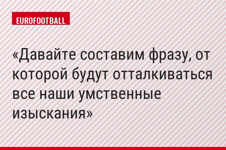 Давайте составим фразу, от которой будут отталкиваться все наши умственные изыскания
