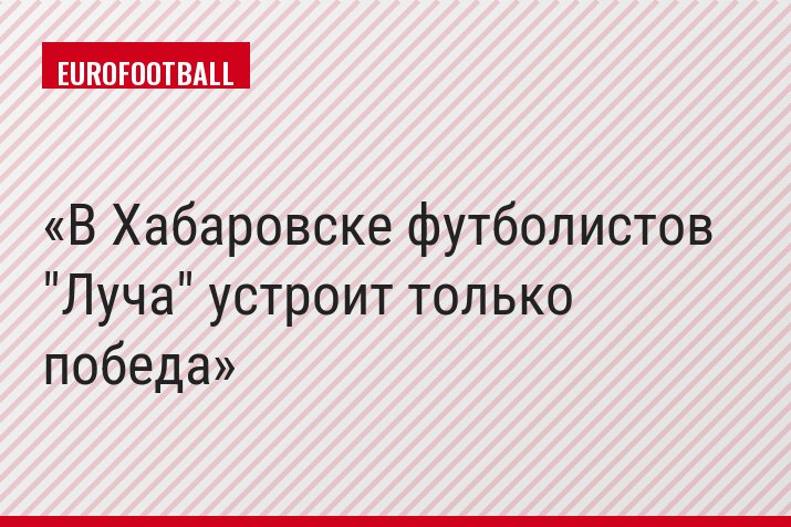 В Хабаровске футболистов "Луча" устроит только победа