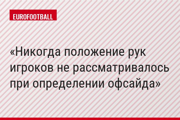 «Никогда положение рук игроков не рассматривалось при определении офсайда»