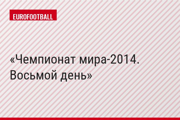 Чемпионат мира-2014. Восьмой день