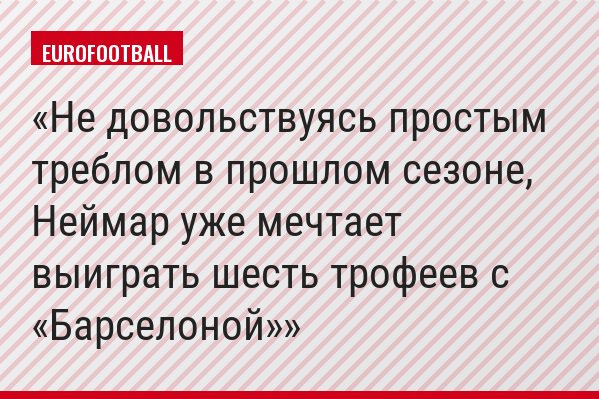 Не довольствуясь простым треблом в прошлом сезоне, Неймар уже мечтает выиграть шесть трофеев с «Барселоной»