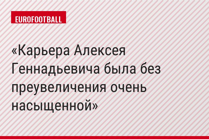 Карьера Алексея Геннадьевича была без преувеличения очень насыщенной
