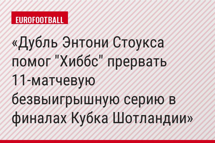 Дубль Энтони Стоукса помог "Хиббс" прервать 11-матчевую безвыигрышную серию в финалах Кубка Шотландии