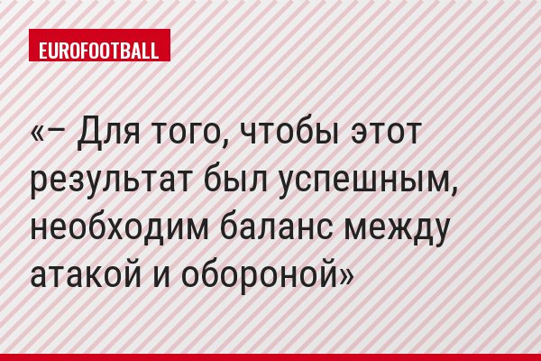 – Для того, чтобы этот результат был успешным, необходим баланс между атакой и обороной