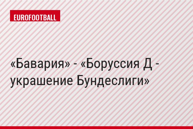 Бавария» - «Боруссия Д - украшение Бундеслиги
