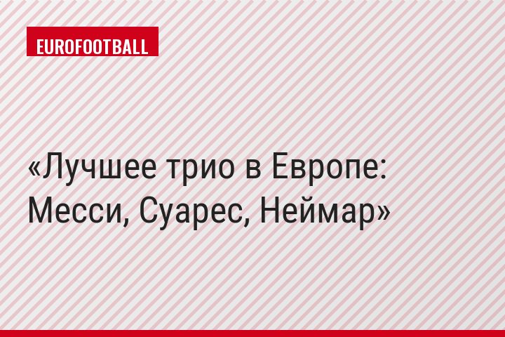 Лучшее трио в Европе: Месси, Суарес, Неймар