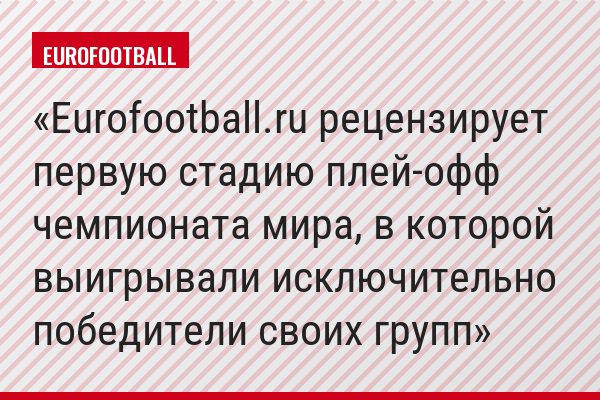 Eurofootball.ru рецензирует первую стадию плей-офф чемпионата мира, в которой выигрывали исключительно победители своих групп