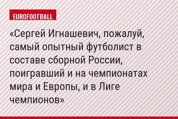 Сергей Игнашевич, пожалуй, самый опытный футболист в составе сборной России, поигравший и на чемпионатах мира и Европы, и в Лиге чемпионов