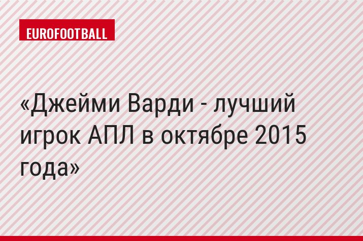 Джейми Варди - лучший игрок АПЛ в октябре 2015 года