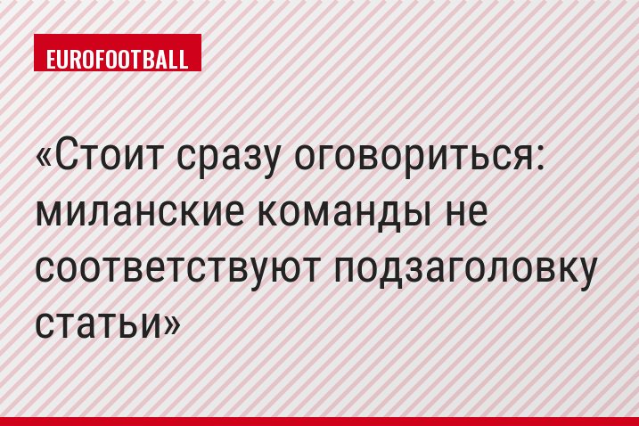 Стоит сразу оговориться: миланские команды не соответствуют подзаголовку статьи