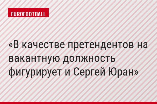 В качестве претендентов на вакантную должность фигурирует и Сергей Юран